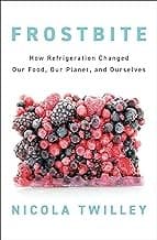 Frostbite: How Refrigeration Changed Our Food, Our Planet, and Ourselves