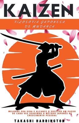 Kaizen - Filosofia Japonesa de Mudança - Melhore Sua Vida e Alcance o Sucesso Um Passo de Cada Vez Seguindo o Método Japonês de Crescimento Pessoal