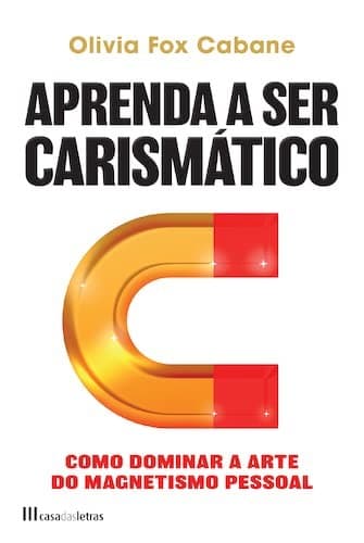 Aprenda a Ser Carismático: Como dominar a arte do magnetismo pessoal
