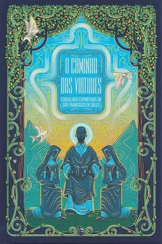O caminho das virtudes: conselhos espirituais de São Francisco de Sales