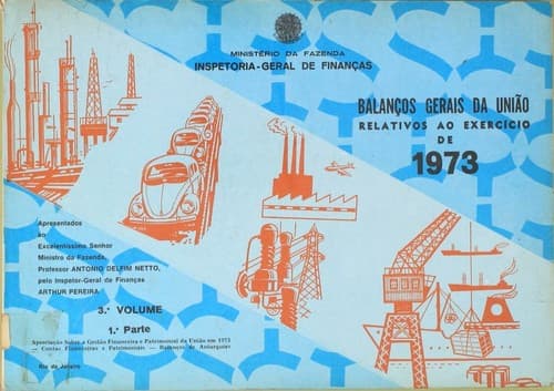 Balanços Gerais da União Relativos ao Exercício de 1973,  Apresentado Ao Excenlentissimo Senhor ministro da Fazenda  Professor Antonio Delfim Netto, Pelo Inspetor-geral de finanças Arthur Pereira. 3º Volume , 1ª Parte.