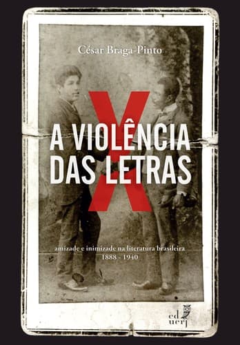 A violência das letras: amizade e inimizade na literatura brasileira (1888-1940)