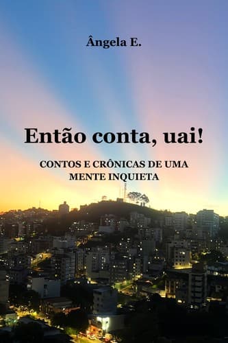 Então conta, uai!: Contos e crônicas de uma mente inquieta