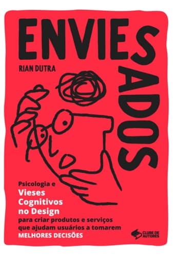 Enviesados: Psicologia e Vieses Cognitivos no Design para criar produtos e serviços que ajudam usuários a tomarem MELHORES DECISÕES