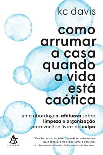Como arrumar a casa quando a vida está caótica: Uma abordagem afetuosa sobre limpeza e organização para você se livrar da culpa