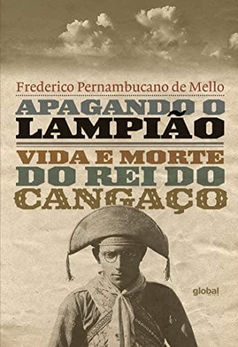 Apagando o Lampião: vida e morte do rei do cangaço