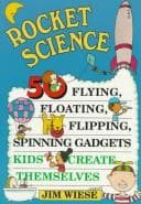 Rocket science: 50 flying, floating, flipping, spinning gadgets kids create themselves