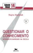 Questionar o conhecimento: interdisciplinaridade na escola-- e fora dela