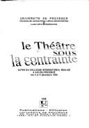 Le Théatre sous la contrainte: actes du colloque international réalisé à Aix-en-Provence, les 4 et 5 décembre 1985