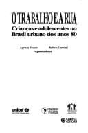 O Trabalho e a rua: Criancas e adolescentes no Brasil urbano dos anos 80