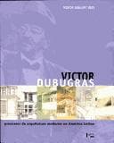 Victor Dubugras, Precursor Da Arquitetura Moderna Na America Latina =: Victor Dubugras, Anticipateur de L'Architecture Moderne En Amerique Latine