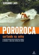 Pororoca: surfando na selva : as aventuras do brasileiro que entrou para o Guinness ao dominar a onda mais extensa do mundo