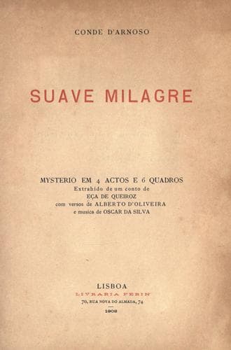 Suave milagre: mysterio em 4 actos e 6 quadros, extrahido de um conto de Eça de Queiroz, com versos de Alberto d'Oliveira e musica de Oscar da Silva.