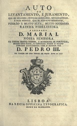 Auto do levantamento, e juramento: que os grandes, titulos seculares, ecclesiasticos, e mais pessoas, que se achàrão presentes, fizerão á muito alta, muito poderosa Rainha ... D. Maria I ... na tarde do dia treze de maio, anno de 1777.