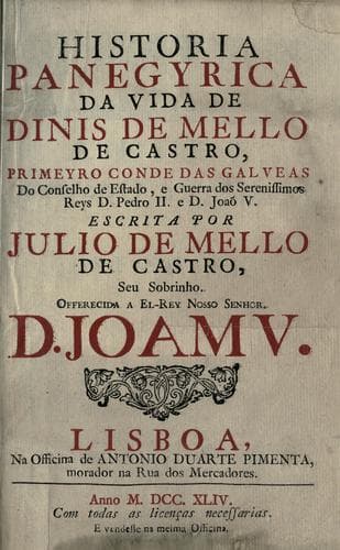 Historia panegyrica da vida de Dinis de Mello de Castro: primeyro conde das Galveas, do Conselho de Estado e Guerra dos serenissimos reys Dom Pedro II e Dom Joaõ V.