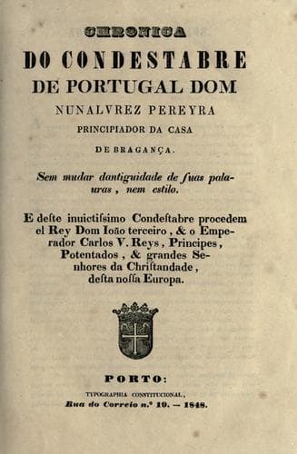 Chronica do condestabre de Portugal dom Nunalvrez Pereyra, principiador da casa de Bragança: sem mudar dantiguidade de suas palauras, nem estilo : e deste inuictissimo condestabre procedem el rey dom Ioão terceiro, & o emperador Carlos V. reys, principes, potentados, & grandes senhores da christandade, desta nossa Europa.