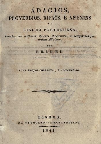 Adagios, proverbios, rifãos, e anexins da lingua portugueza, tirados dos melhores autores nacionaes, e recopilados por ordem alfabetica por F.R.I.L.E.L.