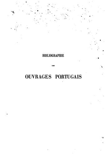 Bibliographie des ouvrages portugais, pour servir a l'étude des villes, des villages, des monuments, des institutions, des moeura et coutumes, etc., du Portugal, Acores, Madère et possessions d'outremer