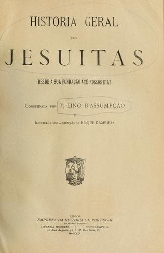 História geral dos jesuitas, desde a sua fundação até nossos dias.: Coordenada por T. Lino D'Assumpção e illustrada sob a direcção de Roque Gameiro.