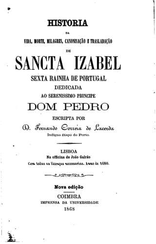 Historia da vida, morte, milagres, canonisação e trasladação de sancta Izabel, sexta rainha de Portugal ...