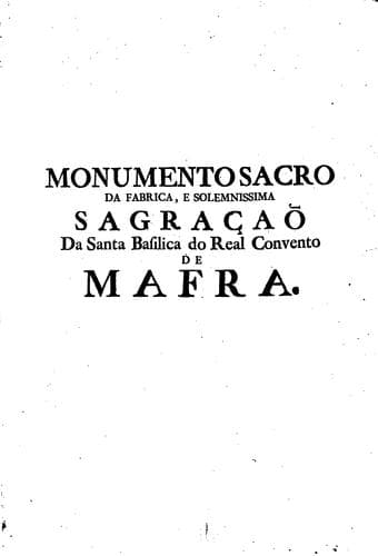 Monumento sacro da fabrica, e solemnissima sagraçaõ da Santa Basilica do Real Convento, que ...