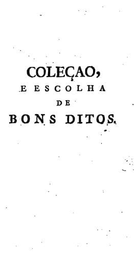 Coleçaõ, e escolha de bons ditos, e pensamentos moraes, politicos, e graciozos, por ***.