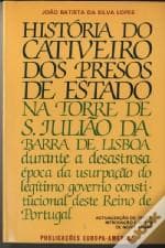 História do cativeiro dos presos de estado na Torre de S. Julião da Barra de Lisboa: durante a desastrosa época da usurpação do legı́timo governo constitucional deste Reino de Portugal