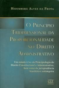 O princípio tridimensional da proporcionalidade no Direito Administrativo: Um estudo à luz da Principiologia do Direito Constitucional e Administrativo, bem como da jurisprudência brasileira e estrangeira