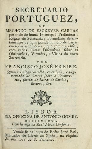Secretario portuguez: ou, Methodo de escrever cartas por meio de huma instrucçaõ preliminar : regras de secretaria : formulario de tratamentos, e hum grande numero de cartas em todas as especies, que tem mais uso, com varias cartas discursivas sobre as obrigações, virtudes, e vicios do novo secreatrio
