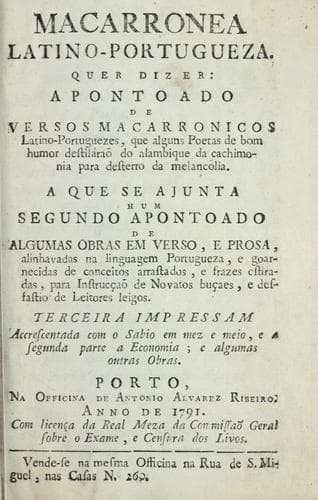 Macarronea latino-portugueza: quer dizer, Apontoado de versos macarronicos latino-portuguezes, que alguns poetas de bom humor destiláraõ do alambique da cachimonia para desterro da melancolia : a que se ajunta hum segundo apontoado de algumas obras em verso, e prosa, alinhavadas na linguagem portugueza, e goarnecidas de conceitos arrastados, e frazes estiradas, para instrucçaõ de novatos buçaes, e desfastio de leitores leigos