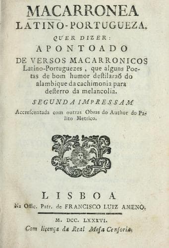 Macarronea latino-portugueza: quer dizer, Apontoado de versos macarronicos latino-portuguezes, que alguns poetas de bom humor destilaraõ do alambique da cachimonia para desterro da melancolia