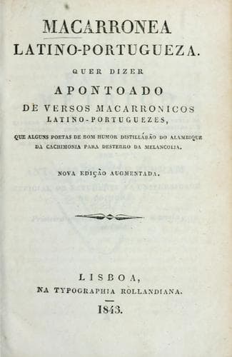 Macarronea latino-portugueza: quer dizer, Apontoado de versos macarronicos latino-portuguezes, que alguns poetas de bom humor distillárão do alambique de cachimonia para desterro da melancolia.