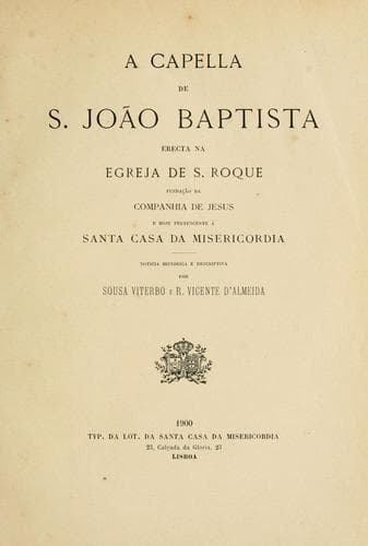 capella de s. João Baptista, erecta na egreja de s. Roque fundação da Companhia de Jesus e hoje pertencente à Santa Casa da Misericordia: noticia historica e descriptiva por Sousa Viterbo e R. Vicente d'Almeida.