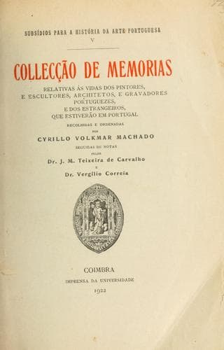 Collecção de memorias relativas ás vidas dos pintores, e escultores, architetos, e gravadores portuguezes, e dos estrangeiros, que estiverão em Portugal, recolhidas e ordenadas