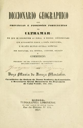 Diccionario geographico das provincias e possessóes portuguezas no ultramar: em que se descrevem as ilhas, e pontos continentae que actualmente possue a corôa portugueza, e se dão muitas outras noticias dos habitantes, sua historia, costumes, religião e commercio.  Precedido de uma introd. geographico-politico-estatistico-historica de Portugal.