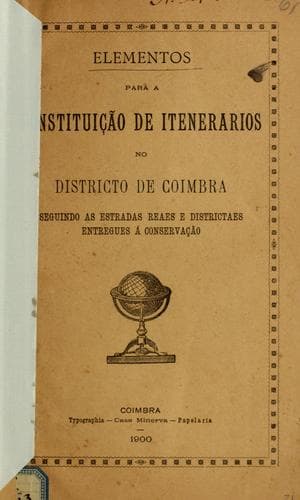 Elementos para a constituição de itenerarios no Districto de Coimbra seguindo as estradas reaes e districtaes entregues á conservação