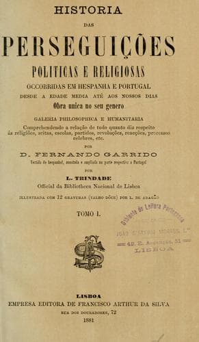 Historia das perseguições políticas e religiosas occorridas em Hespanha e Portugal, desde a edade media até aos nossos dias: Obra unica no seu genero.  Vertidad do hespanhol, annotada e ampliada na parte respectiva a Portugal por L. Trindade
