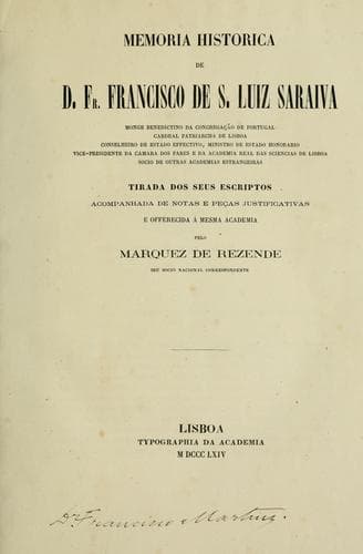 Memória histórica de D. Fr. Francisco de S. Luiz Saraiva, tirada dos seus escriptos, acompanhada de notas e peças justificativas pelo marquez de Rezende