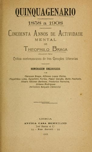 Quinquagenario, 1858-1908: cincoenta annos de actividade mental de Theophilo Braga, julgados pela critica contemporanea de tres gerações litteraries; homenagem organisada por Marques Braga [et al.]