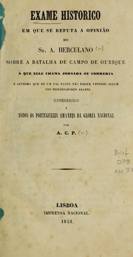Exame historico em que se refuta a opinião do Sr. A. Herculano sobre a batalha de Campo de Ourique e que elle chama jornada ou correria e affirma que de un tal facto não existe vestigio algum nos historiadores arabes