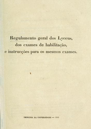 Regulamento geral dos lyceus, dos exames de habilitação, e instrucções para os mesmos exames