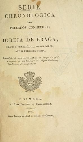 Serie chronologica dos prelados conhecidos da igreja de Braga