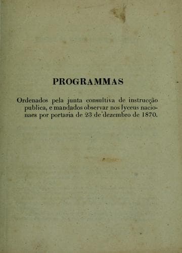 Programmas; ordenados pela junta consultiva de instrucção publica, e mandados observar nos lyceus nacionaes por portaria de 23 de dezembro de 1870