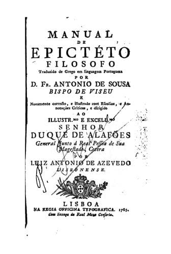 Manual de Epictéto filosofo: Traduzido de Grego em linguagem portugueza por Antonio de Sousa, Bispo de Viseu, e novamente correcto e illustrado com escolios e annotaçòes criticas ...