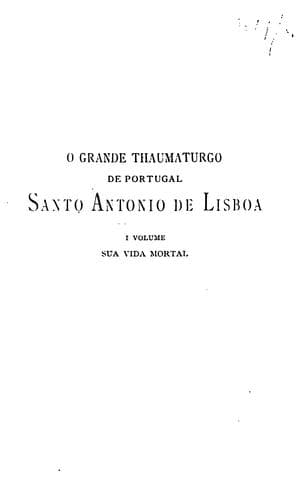 O grande thaumaturgo de Portugal, Santo Antonio de Lisboa: sua historia, sua epocha e sua bibliographia, estudadas escrupulosamente nas suas primeiras fontes de Portugal, Italia e França. Commemoração septicentenaria