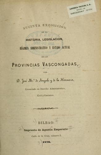 Sucinta exposición de la historia, legislación régimen administrativo y estado actual de las Provincias Vascongadas