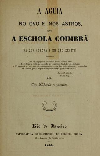 A aguia no ovo e nos astros, sive A eschola coimbrã na sua aurora e em seo zenith: Livro de propaganda, destinado a dous enormes fins: o 1̊  restituir a gloria da invenção ao verdadeiro fundador da eschola; o 2̊  demonstrar