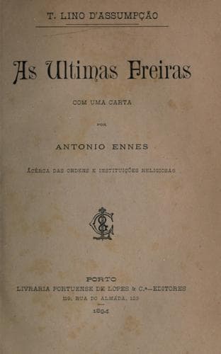 As ultimas freiras [por] T. Lino D'Assumpção: Com uma carta por Antonio Ennes, acêrca das ordens e instituições religiosas