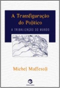 A Transfiguração do Político: A Tribalização do Mundo