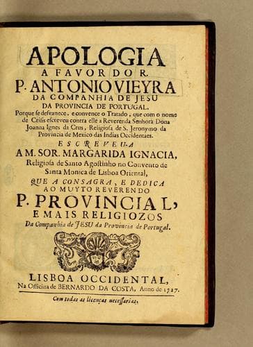 Apologia a favor do R.P. Antonio Vieyra da Companhia de Jesu da Provincia de Portugal: porque se desvanece, e convence o tratado, que com o nome de Crisis escreveu contra elle a Reverenda Senhora Dona Joanna Ignes da Crus ...
